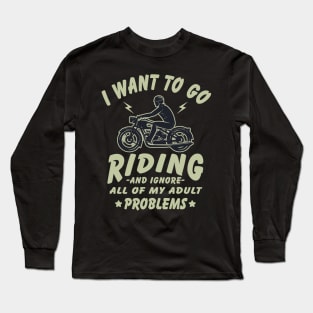 I want to go Riding - and ignore all of my adult problems Long Sleeve T-Shirt